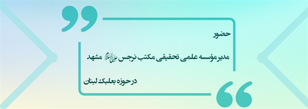 حضور مدیر مکتب نرجس(علیهاالسلام) مشهد در حوزه بعلبک لبنان